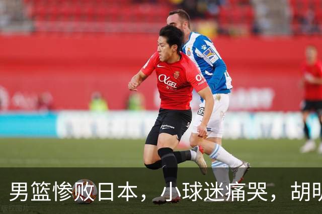 男篮惨败日本，小球迷痛哭，胡明轩自责不够狠，郭士强甩锅：赛前早已强调